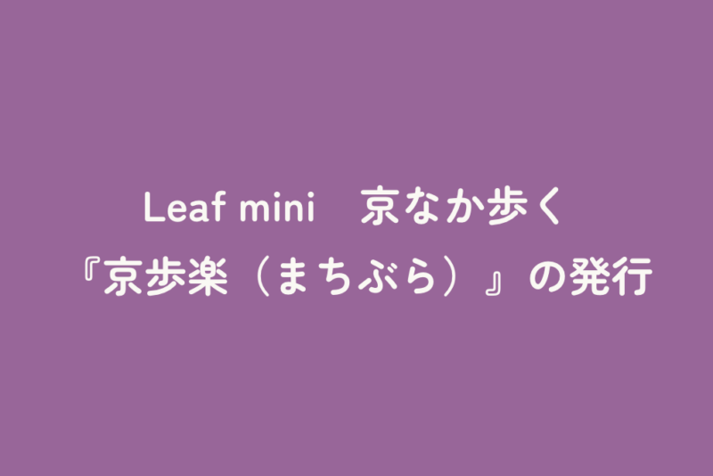 Leaf mini　京なか歩く『京歩楽（まちぶら）』の発行